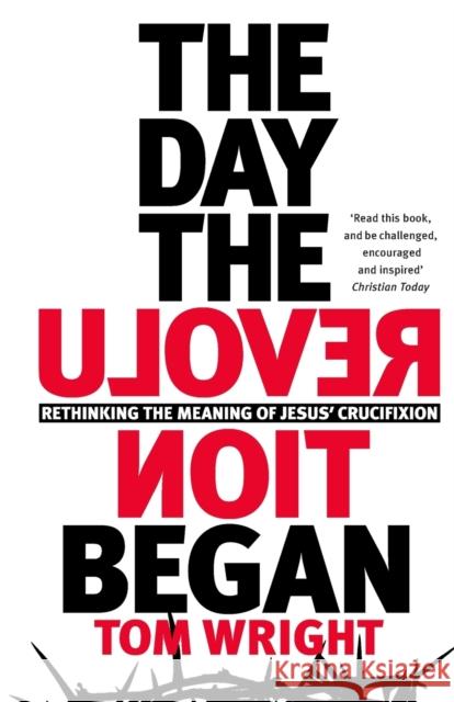 The Day the Revolution Began: Rethinking the Meaning of Jesus' Crucifixion Tom Wright 9780281078608 SPCK Publishing