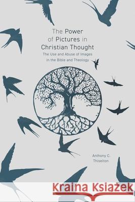 The Power of Pictures in Christian Thought: The Use and Abuse of Images in the Bible and Theology Thiselton, Anthony 9780281078868