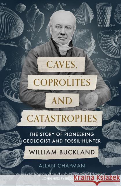 Caves, Coprolites and Catastrophes: The Story of Pioneering Geologist and Fossil-Hunter William Buckland Chapman, Allan 9780281079513 SPCK