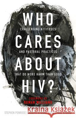 Who Cares about Hiv?: Challenging Attitudes and Pastoral Practices That Do More Harm Than Good Steve Penrose Joseph Kyusho-Ford Paul Kybird 9780281082421 Society for Promoting Christian Knowledge