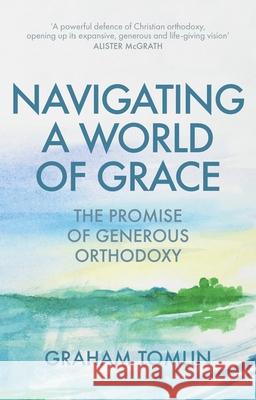 Navigating a World of Grace: The Promise of Generous Orthodoxy Graham Tomlin 9780281082858 SPCK Publishing