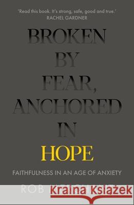 Broken by Fear, Anchored in Hope: Faithfulness in an Age of Anxiety Rob Merchant 9780281083152 Society for Promoting Christian Knowledge