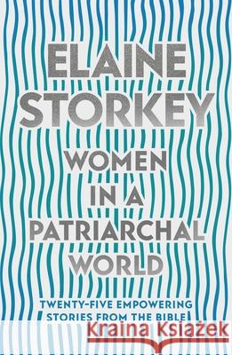 Women in a Patriarchal World: Twenty-five Empowering Stories from the Bible Elaine Storkey 9780281084074 SPCK Publishing