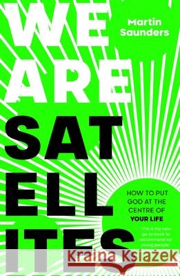 We Are Satellites: How to Put God at the Centre of Your Life Martin Saunders 9780281084234