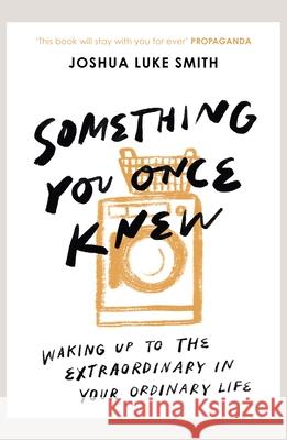Something You Once Knew: Waking Up to the Extraordinary in Your Ordinary Life Smith, Joshua Luke 9780281085811 Form