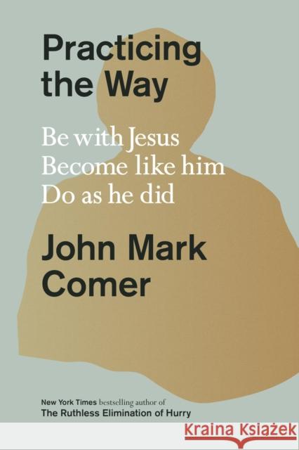 Practicing the Way: Be with Jesus. Become like him. Do as he did John Mark Comer 9780281086672 SPCK Publishing