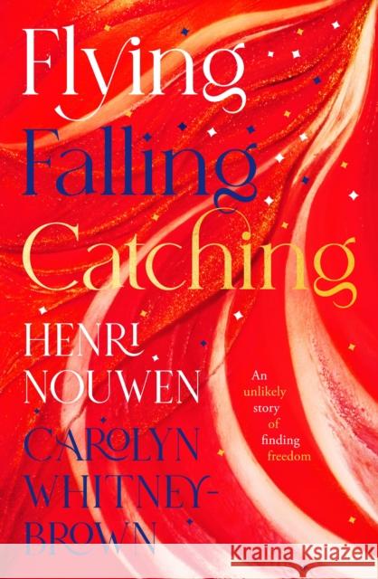 Flying, Falling, Catching: An Unlikely Story of Finding Freedom Henri Nouwen 9780281086948