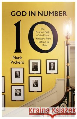 God in Number 10: The Personal Faith of the Prime Ministers, from Balfour to Blair Vickers, Mark 9780281087280