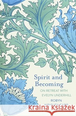 Spirit and Becoming: On Retreat with Evelyn Underhill Robyn Wrigley-Carr 9780281087716