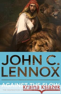 Against the Flow: The Inspiration of Daniel in an Age of Relativism - New Edition John C. Lennox 9780281089222 SPCK Publishing