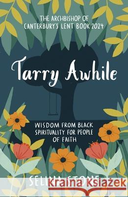 Tarry Awhile: Wisdom from Black Spirituality for People of Faith: The Archbishop of Canterbury's Lent Book 2024: Foreword by Justin Welby Selina Stone 9780281090105