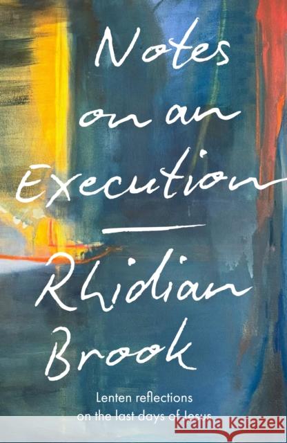 Notes on an Execution: Lenten Reflections on the Last Days of Jesus Rhidian (Reader) Brook 9780281091720 SPCK Publishing