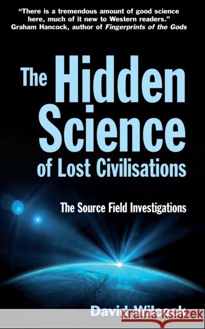 The Hidden Science of Lost Civilisations: The Source Field Investigations David Wilcock 9780285640887 Profile Books Ltd