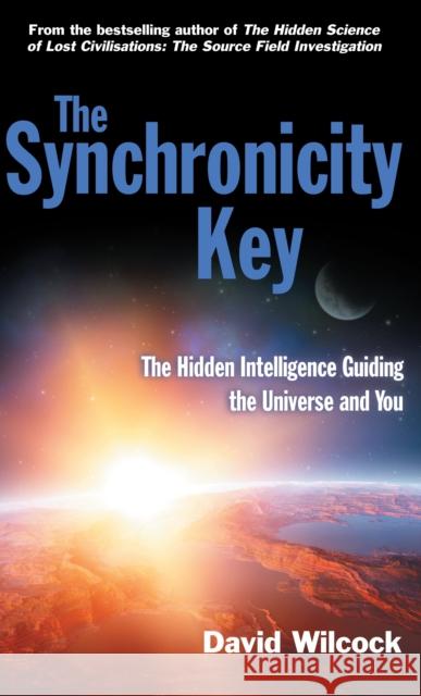 The Synchronicity Key: The Hidden Intelligence Guiding the Universe and You David Wilcock 9780285642539 Profile Books Ltd