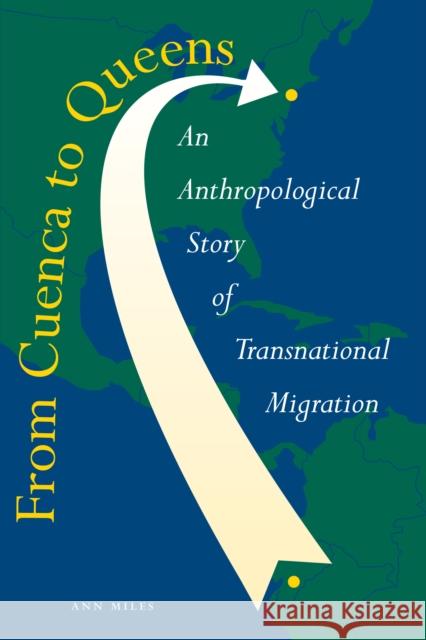 From Cuenca to Queens: An Anthropological Story of Transnational Migration Miles, Ann 9780292701717 University of Texas Press