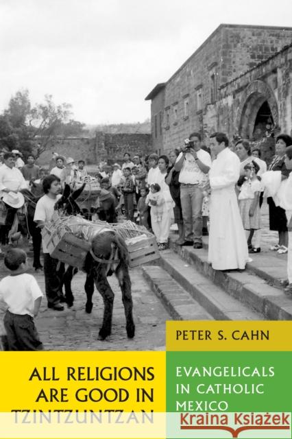 All Religions Are Good in Tzintzuntzan: Evangelicals in Catholic Mexico Cahn, Peter S. 9780292701755 University of Texas Press