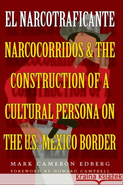 El Narcotraficante: Narcocorridos and the Construction of a Cultural Persona on the U.S.-Mexico Border Edberg, Mark Cameron 9780292702066 University of Texas Press
