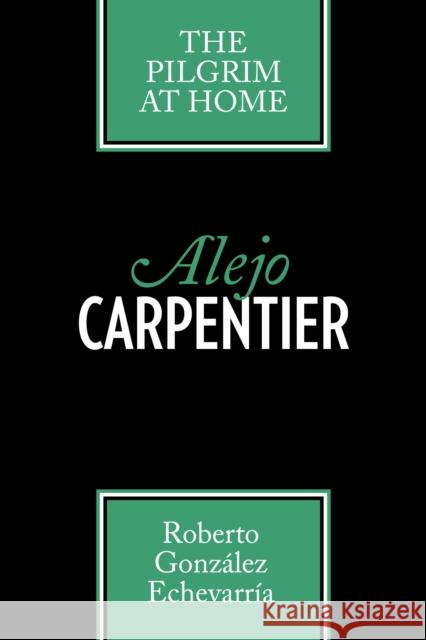 Alejo Carpentier: The Pilgrim at Home González Echevarría, Roberto 9780292704176