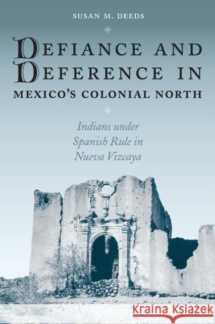 Defiance and Deference in Mexico's Colonial North: Indians Under Spanish Rule in Nueva Vizcaya Deeds, Susan M. 9780292705517 University of Texas Press