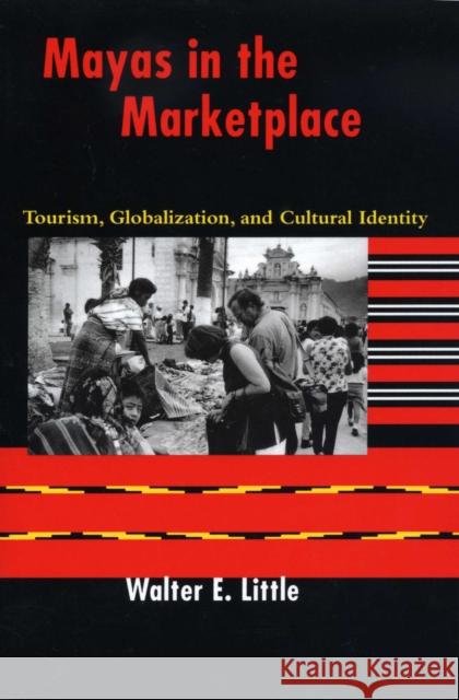 Mayas in the Marketplace: Tourism, Globalization, and Cultural Identity Little, Walter E. 9780292705678 University of Texas Press