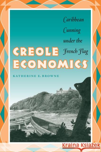Creole Economics: Caribbean Cunning Under the French Flag Browne, Katherine E. 9780292705814 University of Texas Press