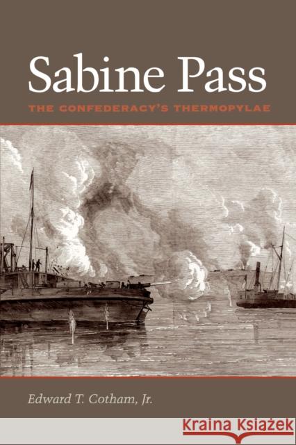 Sabine Pass: The Confederacy's Thermopylae Cotham, Edward T. 9780292705944 University of Texas Press