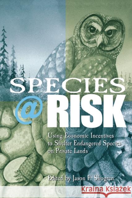 Species at Risk: Using Economic Incentives to Shelter Endangered Species on Private Lands Shogren, Jason F. 9780292705975 University of Texas Press