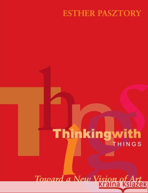 Thinking with Things: Toward a New Vision of Art Pasztory, Esther 9780292706910 UNIVERSITY OF TEXAS PRESS