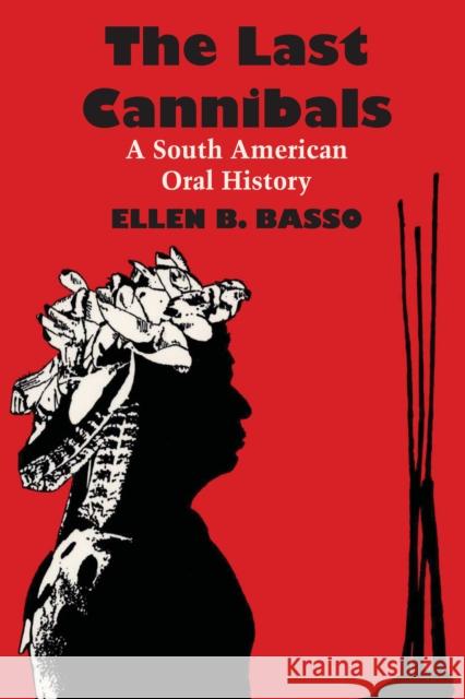 The Last Cannibals: A South American Oral History Basso, Ellen B. 9780292708198 University of Texas Press