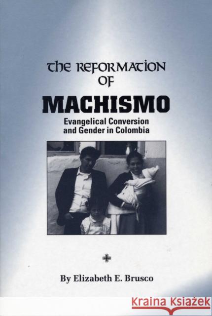 The Reformation of Machismo: Evangelical Conversion and Gender in Colombia Brusco, Elizabeth E. 9780292708211 University of Texas Press