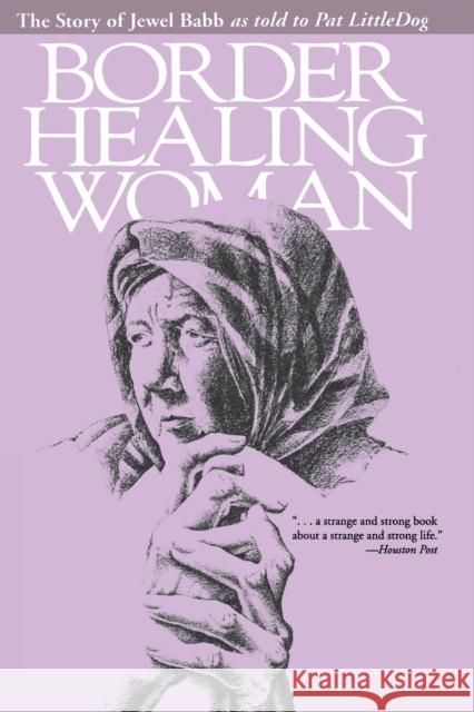 Border Healing Woman: The Story of Jewel Babb as Told to Pat Littledog (Second Edition) Babb, Jewel 9780292708228 University of Texas Press