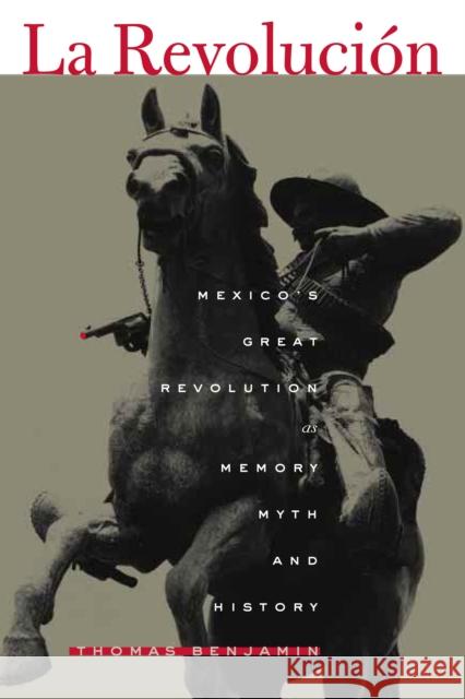 La Revolucion : Mexico's Great Revolution as Memory, Myth, and History Thomas Benjamin 9780292708822 