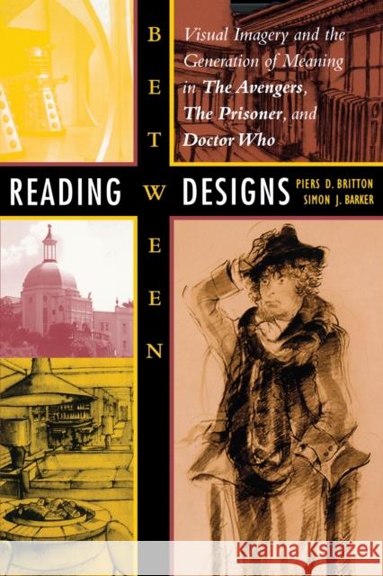 Reading Between Designs: Visual Imagery and the Generation of Meaning in the Avengers, the Prisoner, and Doctor Who Britton, Piers D. 9780292709270 University of Texas Press