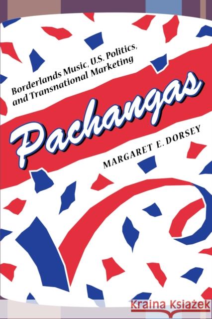 Pachangas: Borderlands Music, U.S. Politics, and Transnational Marketing Dorsey, Margaret E. 9780292709614 University of Texas Press