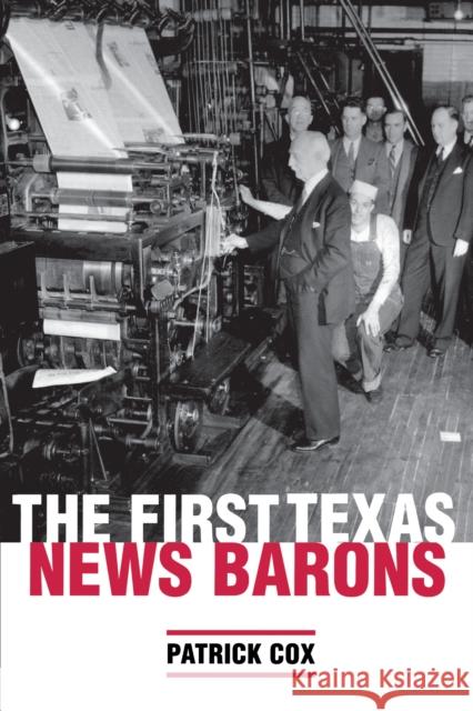 The First Texas News Barons Patrick Cox 9780292709775 University of Texas Press