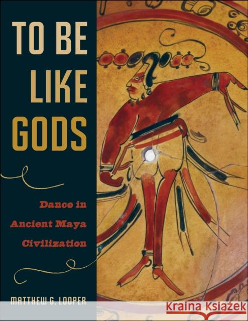 To Be Like Gods: Dance in Ancient Maya Civilization Looper, Matthew G. 9780292709881