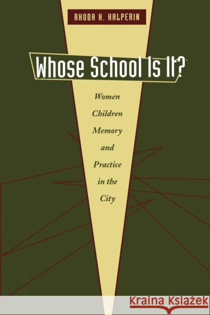 Whose School Is It?: Women, Children, Memory, and Practice in the City Halperin, Rhoda H. 9780292709911