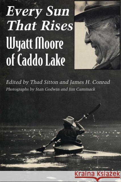 Every Sun That Rises: Wyatt Moore of Caddo Lake Wyatt A. Moore Thad Sitton James H. Conrad 9780292711082 University of Texas Press