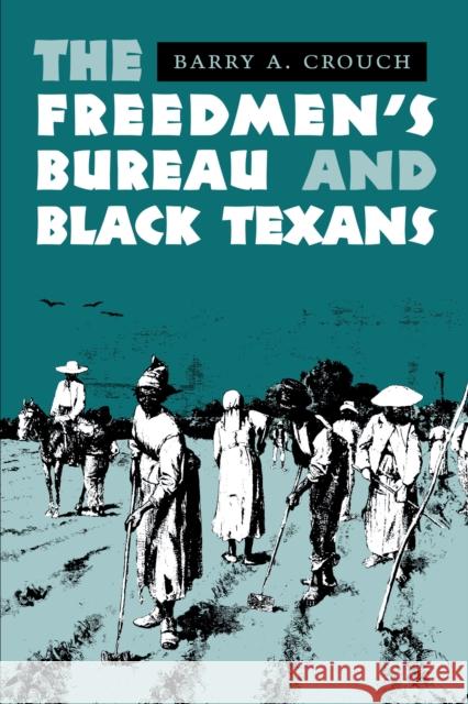 The Freedmen's Bureau and Black Texans Barry A. Crouch A. Crouch Barry 9780292712195