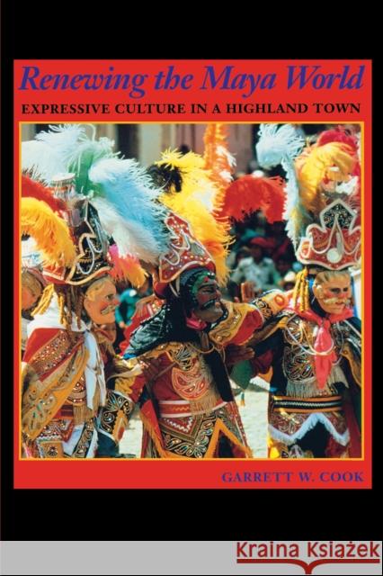 Renewing the Maya World: Expressive Culture in a Highland Town Cook, Garrett W. 9780292712256 University of Texas Press