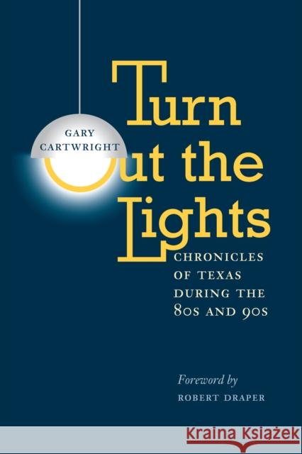 Turn Out the Lights: Chronicles of Texas During the 80s and 90s Gary Cartwright Robert Draper 9780292712263