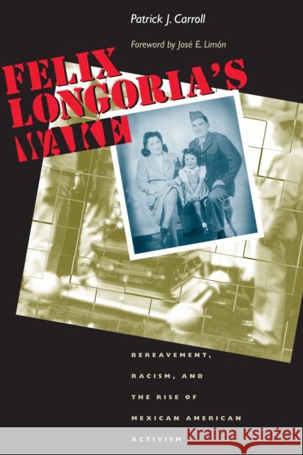 Felix Longoria's Wake: Bereavement, Racism, and the Rise of Mexican American Activism Carroll, Patrick J. 9780292712492 University of Texas Press