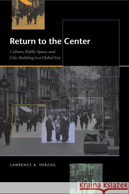 Return to the Center: Culture, Public Space, and City Building in a Global Era Herzog, Lawrence A. 9780292712621
