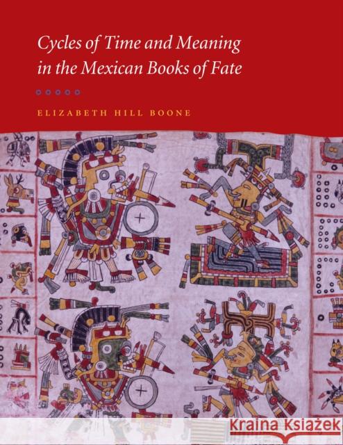 Cycles of Time and Meaning in the Mexican Books of Fate Elizabeth Hill Boone 9780292712638