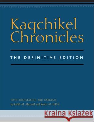 Kaqchikel Chronicles: The Definitive Edition Judith M. Maxwell Robert M. Hill 9780292712706 University of Texas Press