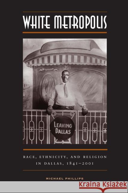 White Metropolis: Race, Ethnicity, and Religion in Dallas, 1841-2001 Phillips, Michael 9780292712744 University of Texas Press