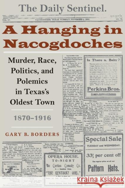 A Hanging in Nacogdoches: Murder, Race, Politics, and Polemics in Texas's Oldest Town, 1870-1916 Borders, Gary B. 9780292712997 University of Texas Press