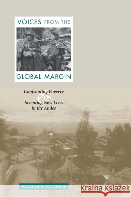 Voices from the Global Margin: Confronting Poverty and Inventing New Lives in the Andes Mitchell, William P. 9780292713000 University of Texas Press