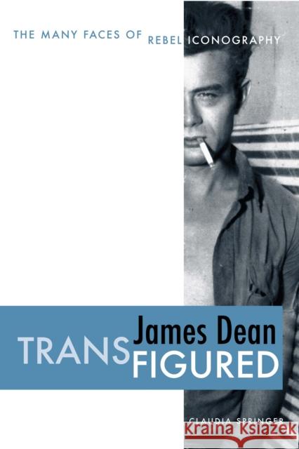 James Dean Transfigured: The Many Faces of Rebel Iconography Springer, Claudia 9780292714441 University of Texas Press