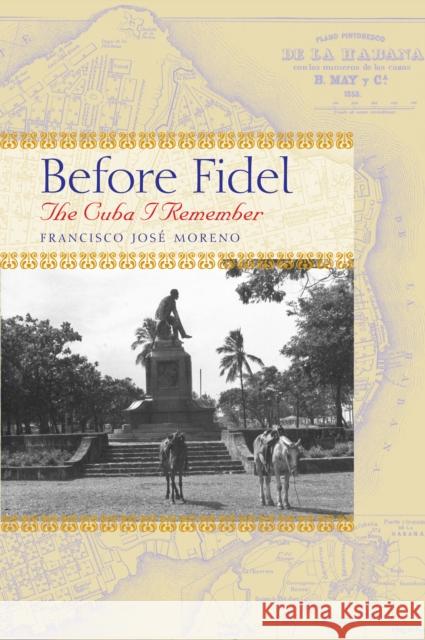 Before Fidel: The Cuba I Remember Moreno, Francisco José 9780292714762 University of Texas Press